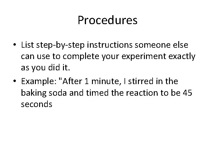 Procedures • List step-by-step instructions someone else can use to complete your experiment exactly