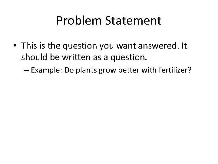 Problem Statement • This is the question you want answered. It should be written
