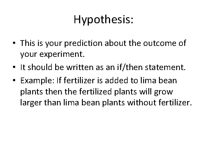 Hypothesis: • This is your prediction about the outcome of your experiment. • It