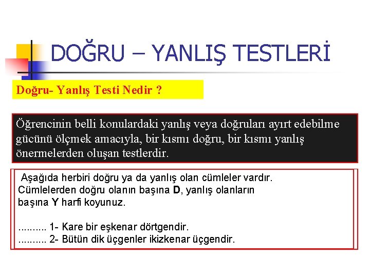 DOĞRU – YANLIŞ TESTLERİ Doğru- Yanlış Testi Nedir ? Öğrencinin belli konulardaki yanlış veya