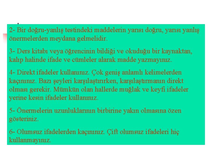 2 - Bir doğru-yanlış testindeki maddelerin yarısı doğru, yarısı yanlış önermelerden meydana gelmelidir. 3