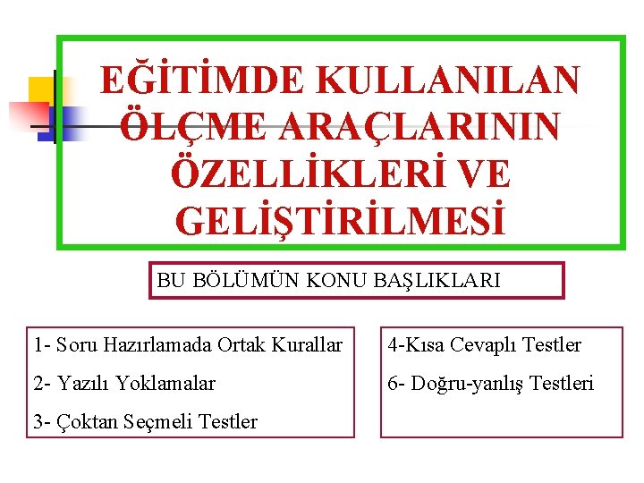 EĞİTİMDE KULLANILAN ÖLÇME ARAÇLARININ ÖZELLİKLERİ VE GELİŞTİRİLMESİ BU BÖLÜMÜN KONU BAŞLIKLARI 1 - Soru