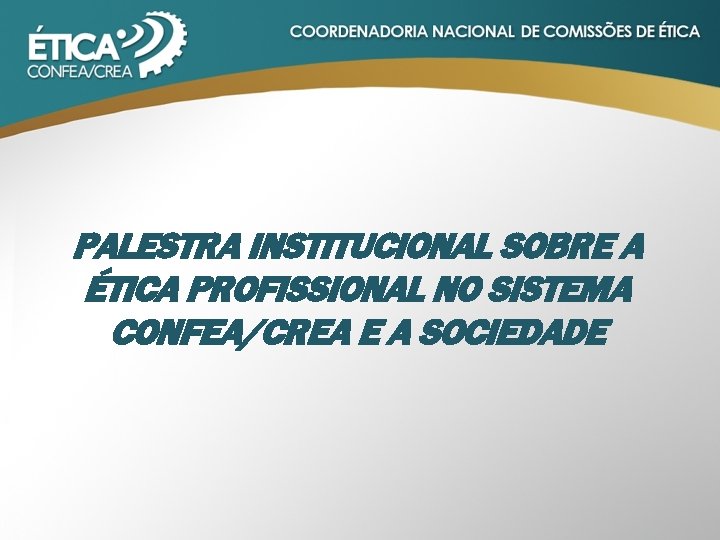 PALESTRA INSTITUCIONAL SOBRE A ÉTICA PROFISSIONAL NO SISTEMA CONFEA/CREA E A SOCIEDADE 