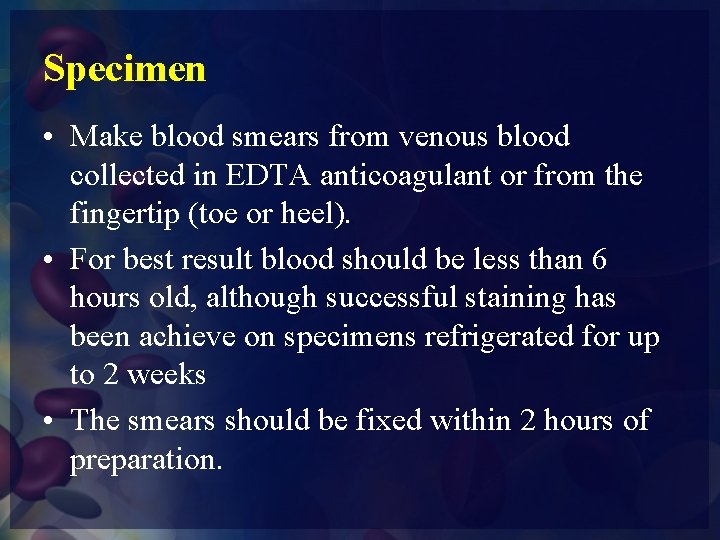 Specimen • Make blood smears from venous blood collected in EDTA anticoagulant or from