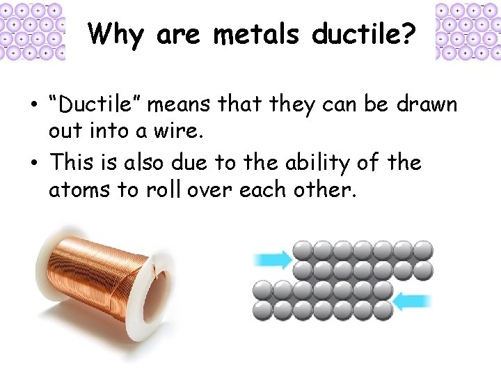 Why are metals ductile? • “Ductile” means that they can be drawn out into