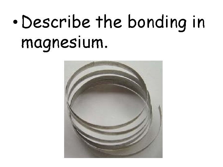  • Describe the bonding in magnesium. 