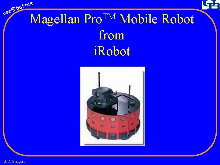 fa buf @ cse S. C. Shapiro lo Magellan Pro. TM Mobile Robot from