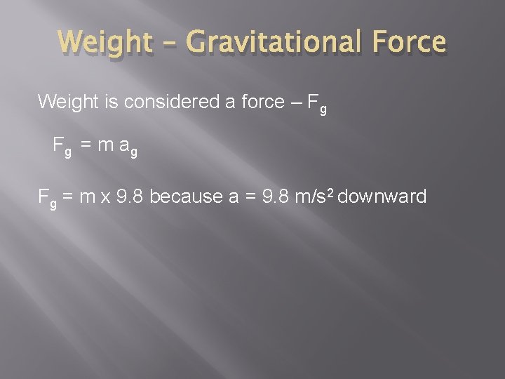 Weight – Gravitational Force Weight is considered a force – Fg Fg = m