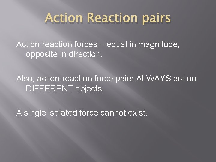 Action Reaction pairs Action-reaction forces – equal in magnitude, opposite in direction. Also, action-reaction
