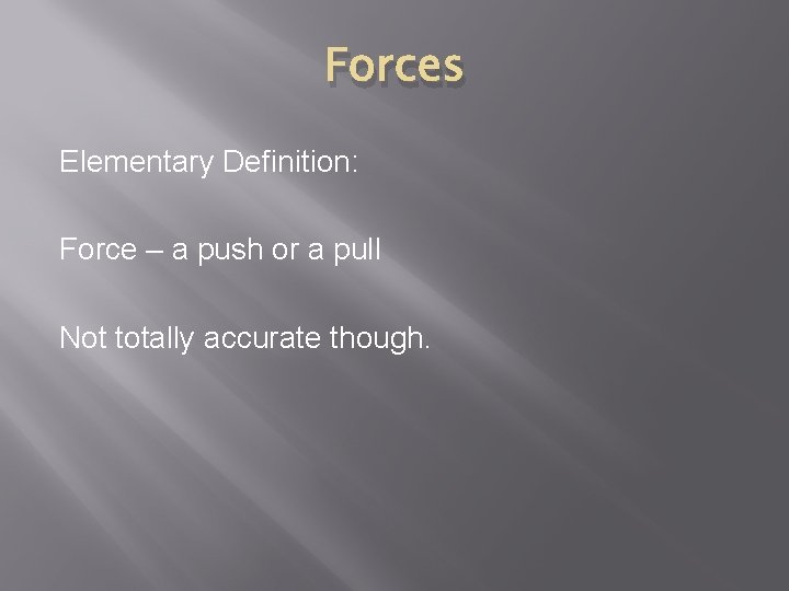 Forces Elementary Definition: Force – a push or a pull Not totally accurate though.