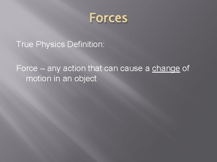 Forces True Physics Definition: Force – any action that can cause a change of