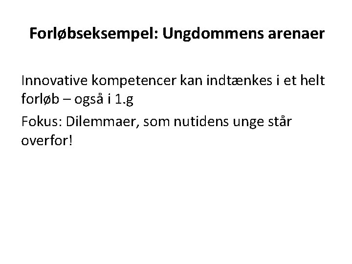 Forløbseksempel: Ungdommens arenaer Innovative kompetencer kan indtænkes i et helt forløb – også i