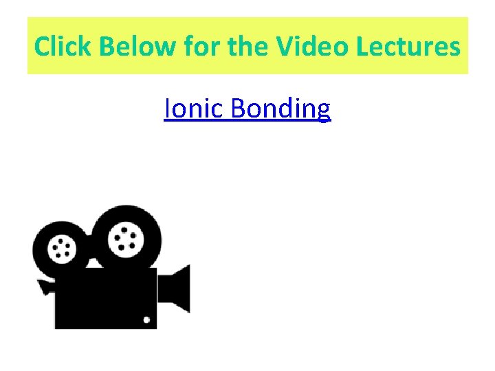 Click Below for the Video Lectures Ionic Bonding 