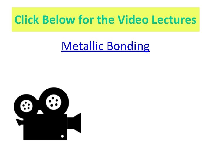 Click Below for the Video Lectures Metallic Bonding 