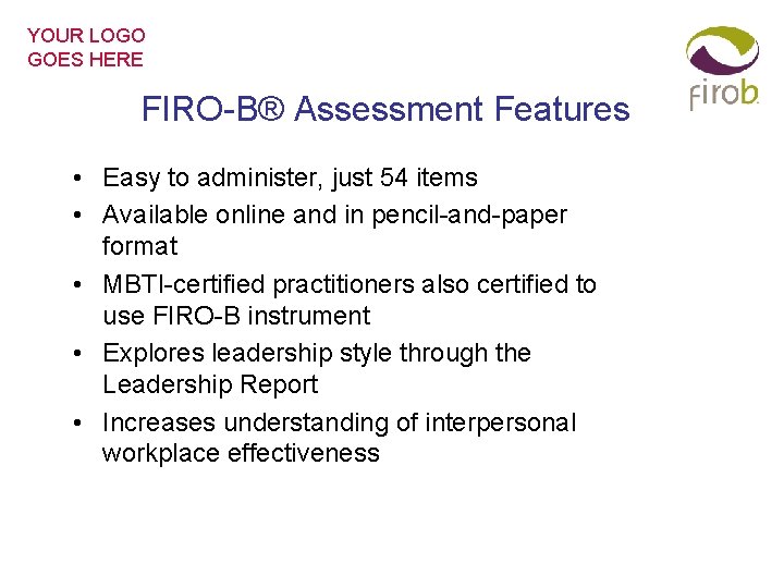 YOUR LOGO GOES HERE FIRO-B® Assessment Features • Easy to administer, just 54 items