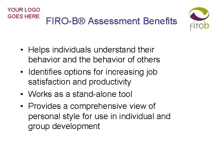 YOUR LOGO GOES HERE FIRO-B® Assessment Benefits • Helps individuals understand their behavior and