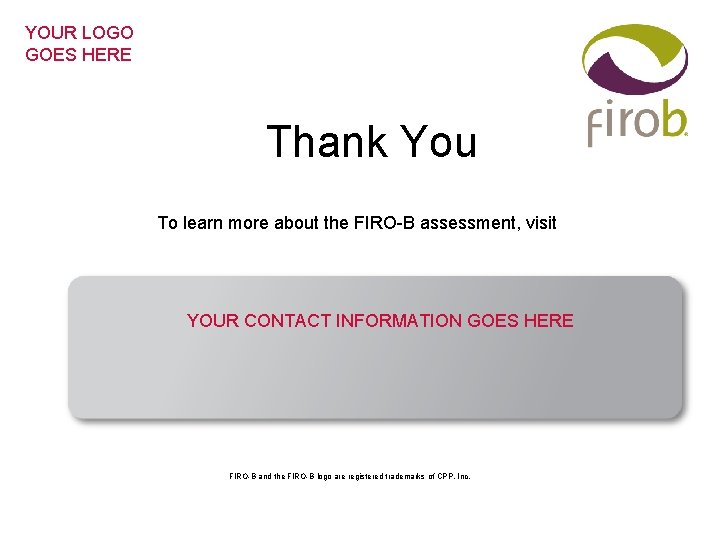 YOUR LOGO GOES HERE Thank You To learn more about the FIRO-B assessment, visit