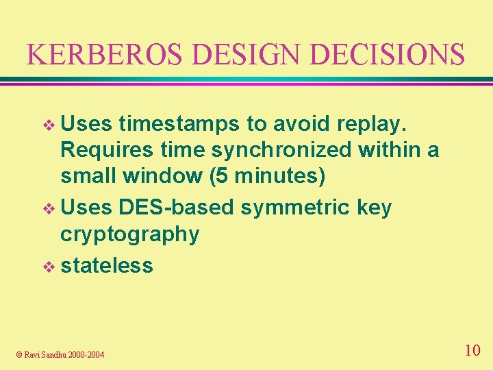 KERBEROS DESIGN DECISIONS v Uses timestamps to avoid replay. Requires time synchronized within a