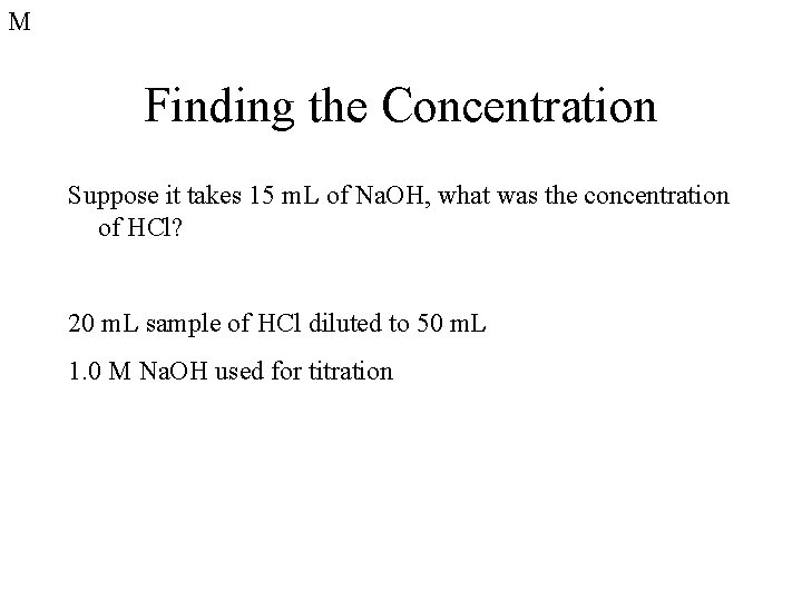 M Finding the Concentration Suppose it takes 15 m. L of Na. OH, what