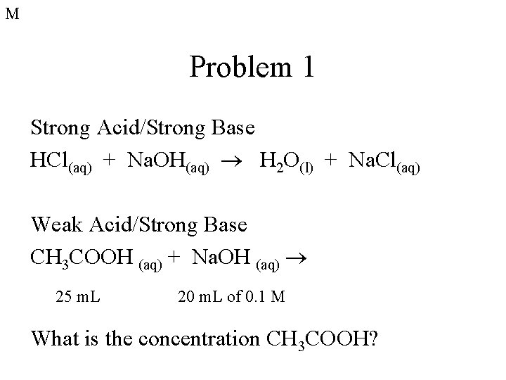 M Problem 1 Strong Acid/Strong Base HCl(aq) + Na. OH(aq) H 2 O(l) +