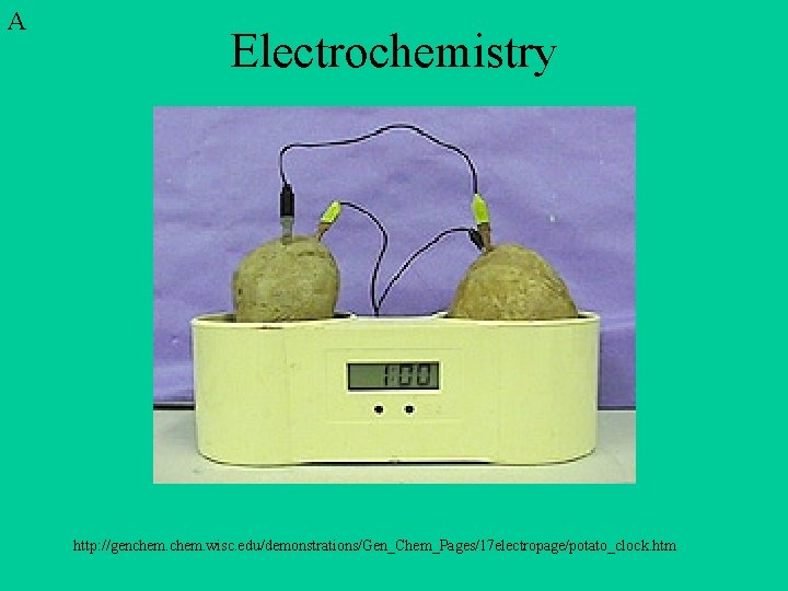 A Electrochemistry http: //genchem. wisc. edu/demonstrations/Gen_Chem_Pages/17 electropage/potato_clock. htm 