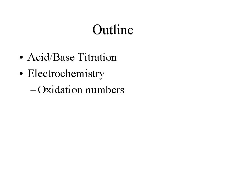 Outline • Acid/Base Titration • Electrochemistry – Oxidation numbers 
