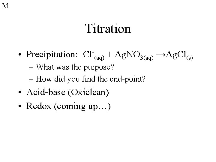 M Titration • Precipitation: Cl-(aq) + Ag. NO 3(aq) →Ag. Cl(s) – What was