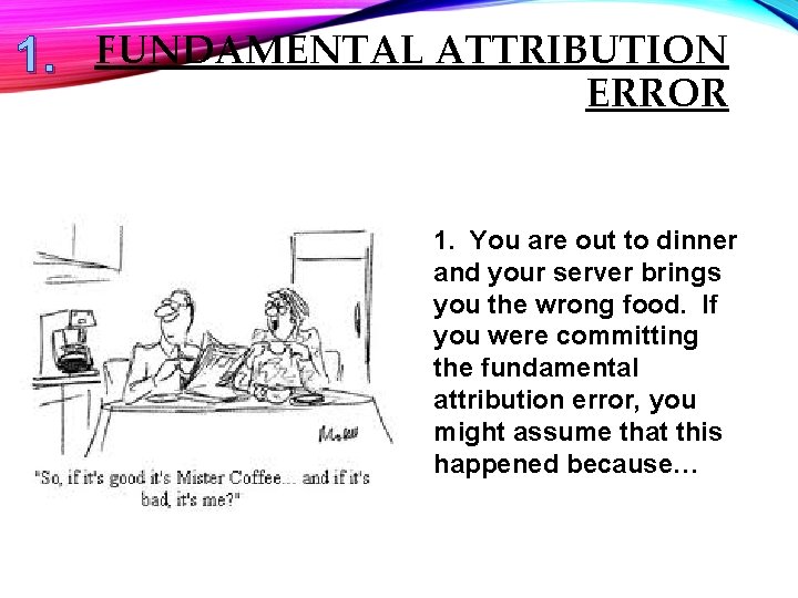 1. FUNDAMENTAL ATTRIBUTION ERROR 1. You are out to dinner and your server brings