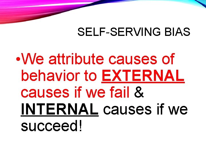 SELF-SERVING BIAS • We attribute causes of behavior to EXTERNAL causes if we fail
