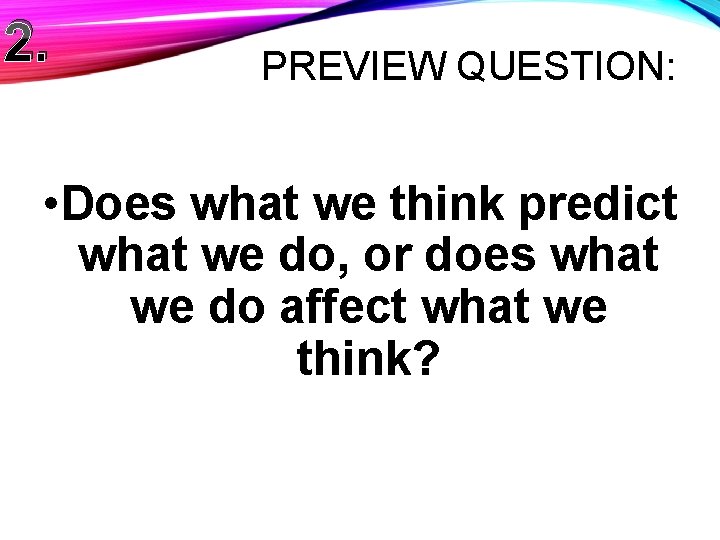 2. PREVIEW QUESTION: • Does what we think predict what we do, or does