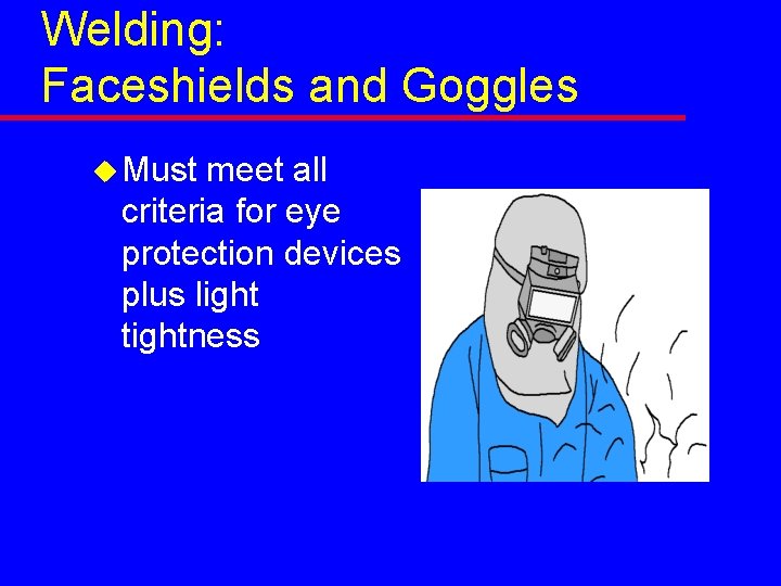 Welding: Faceshields and Goggles u Must meet all criteria for eye protection devices plus