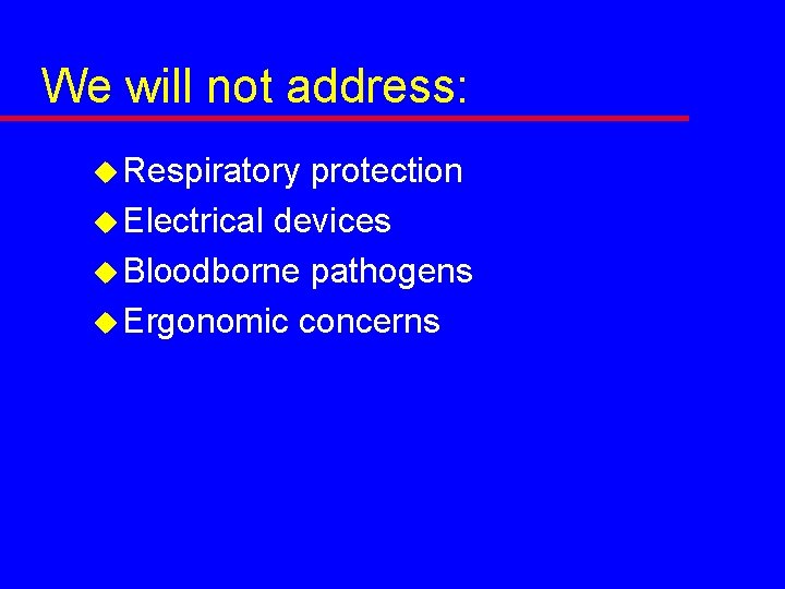 We will not address: u Respiratory protection u Electrical devices u Bloodborne pathogens u