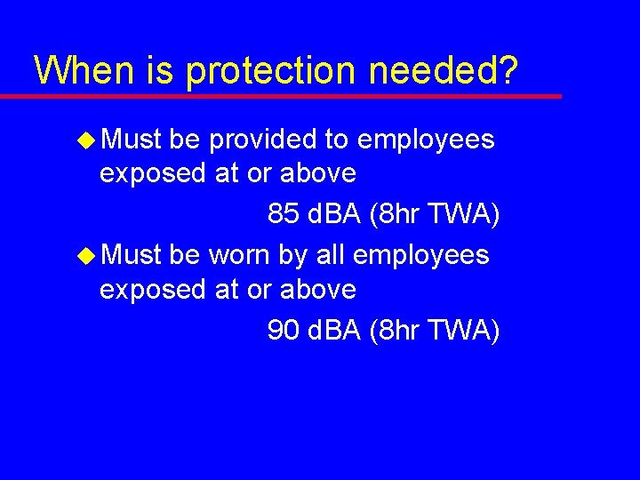 When is protection needed? u Must be provided to employees exposed at or above