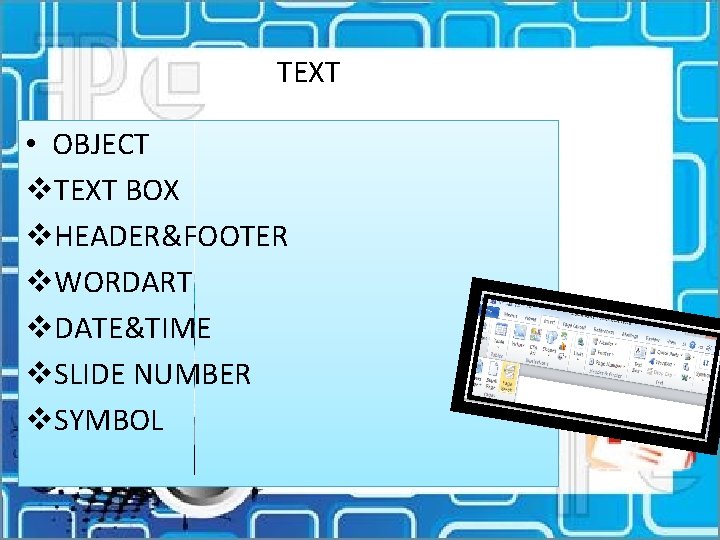 TEXT • OBJECT v. TEXT BOX v. HEADER&FOOTER v. WORDART v. DATE&TIME v. SLIDE