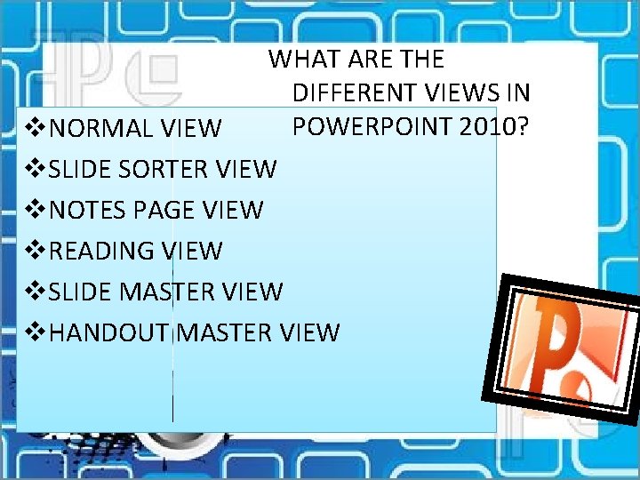 WHAT ARE THE DIFFERENT VIEWS IN POWERPOINT 2010? v. NORMAL VIEW v. SLIDE SORTER