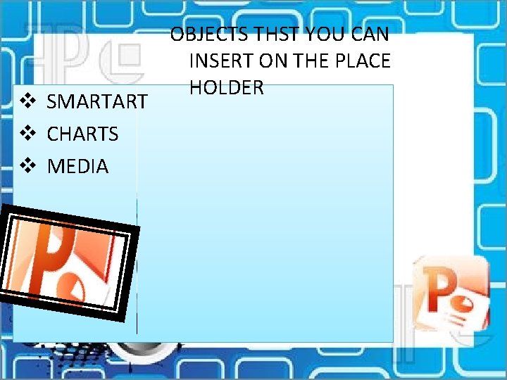 v SMARTART v CHARTS v MEDIA OBJECTS THST YOU CAN INSERT ON THE PLACE