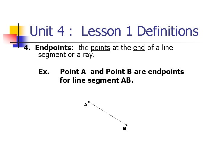 Unit 4 : Lesson 1 Definitions 4. Endpoints: the points at the end of