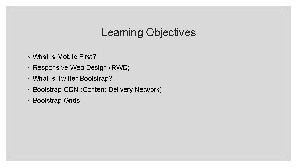 Learning Objectives ◦ What is Mobile First? ◦ Responsive Web Design (RWD) ◦ What