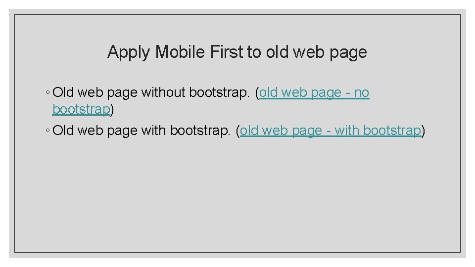 Apply Mobile First to old web page ◦ Old web page without bootstrap. (old