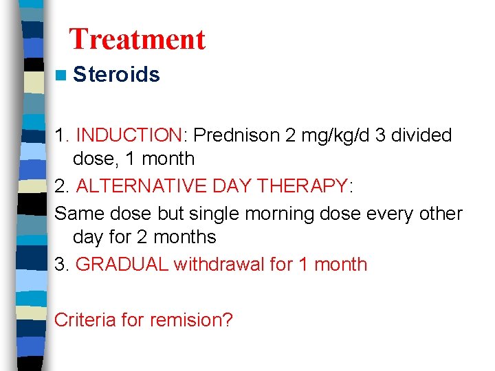 Treatment n Steroids 1. INDUCTION: Prednison 2 mg/kg/d 3 divided dose, 1 month 2.