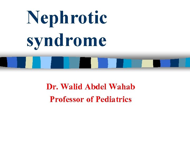 Nephrotic syndrome Dr. Walid Abdel Wahab Professor of Pediatrics 