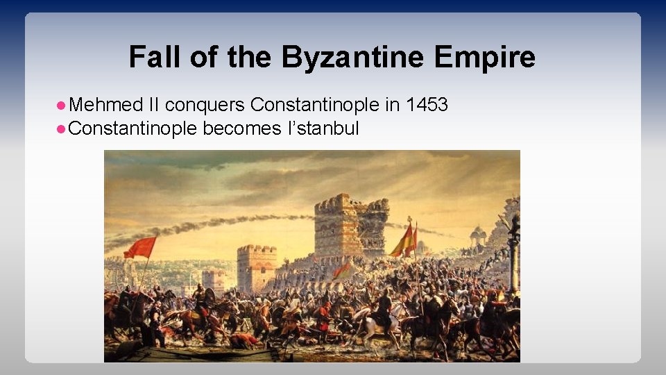 Fall of the Byzantine Empire ●Mehmed II conquers Constantinople in 1453 ●Constantinople becomes I’stanbul