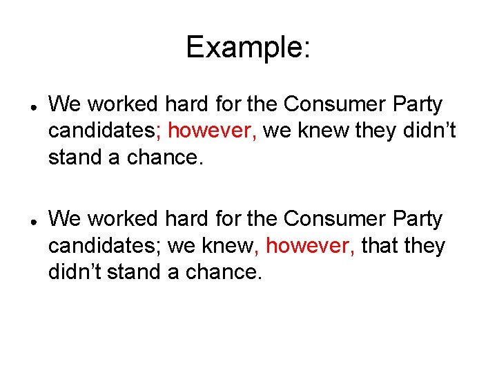 Example: ● ● We worked hard for the Consumer Party candidates; however, we knew