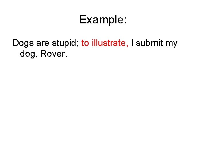 Example: Dogs are stupid; to illustrate, I submit my dog, Rover. 