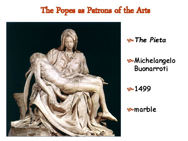 The Popes as Patrons of the Arts The Pieta Michelangelo Buonarroti 1499 marble 