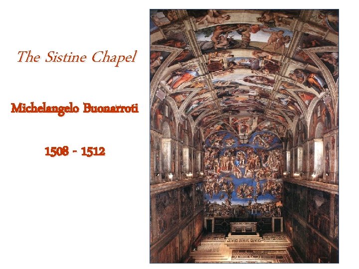 The Sistine Chapel Michelangelo Buonarroti 1508 - 1512 