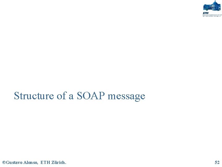 Structure of a SOAP message ©Gustavo Alonso, ETH Zürich. 52 