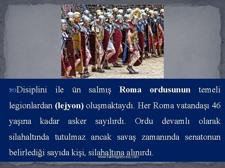  Disiplini ile ün salmış Roma ordusunun temeli legionlardan (lejyon) oluşmaktaydı. Her Roma vatandaşı