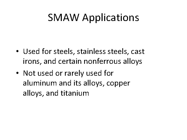 SMAW Applications • Used for steels, stainless steels, cast irons, and certain nonferrous alloys