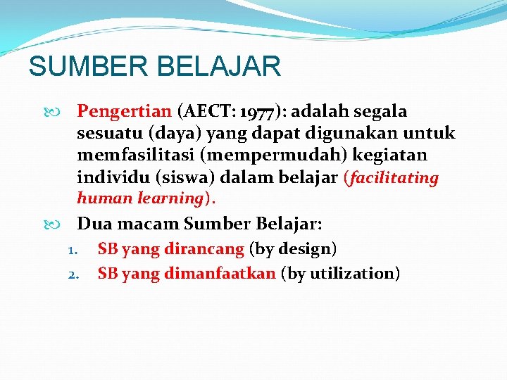 SUMBER BELAJAR Pengertian (AECT: 1977): adalah segala sesuatu (daya) yang dapat digunakan untuk memfasilitasi